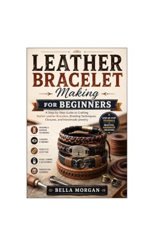 Leather Bracelet Making for Beginners A Step-by-Step Guide to Crafting Stylish Leather Bracelets, Braiding Techniques, Closures, and Handmade Jewelry