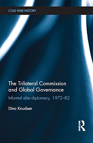 The Trilateral Commission and Global Governance: Informal Elite Diplomacy, 1972-82 (Cold War History)