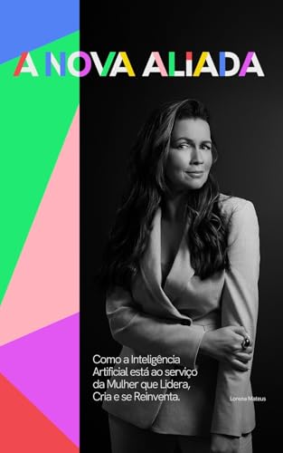 A Nova Aliada: Como a Inteligência Artificial está ao serviço da Mulher que Lidera, Cria e se Reinventa.