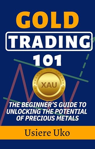 Gold Trading 101: The Beginner’s Guide to Unlocking the Potential of Precious Metals (Commodities Trading for Beginners Book 1)