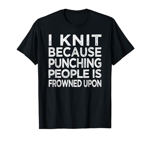 I Knit because punching people is frowned upon...