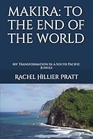 MAKIRA TO THE END OF THE WORLD: My Transformation in a South Pacific Jungle 1734456817 Book Cover