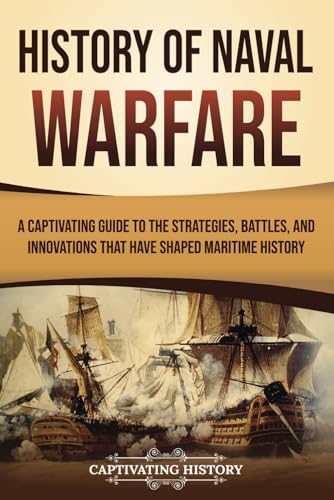History of Naval Warfare: A Captivating Guide to the Strategies, Battles, and Innovations That Have Shaped Maritime History (Early Modern History)
