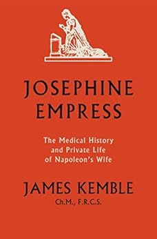 Josephine Empress: The Medical History and Private Life of Napoleon’s Wife by [James Kemble]
