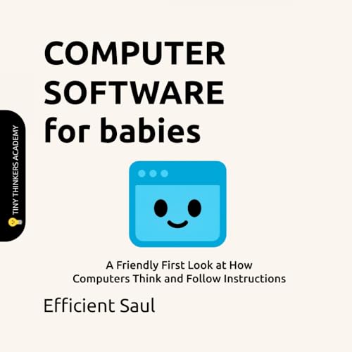 Computer Software for Babies (Tiny Thinkers Academy): A Friendly First Look at How Computers Think and Follow Instructions (Tiny Thinkers Academy -...