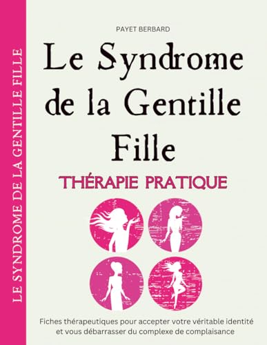 le Syndrome de la Gentille Fille: Fiches thérapeutiques pour accepter votre véritable identité et vous débarrasser du complexe de complaisanc (French Edition)