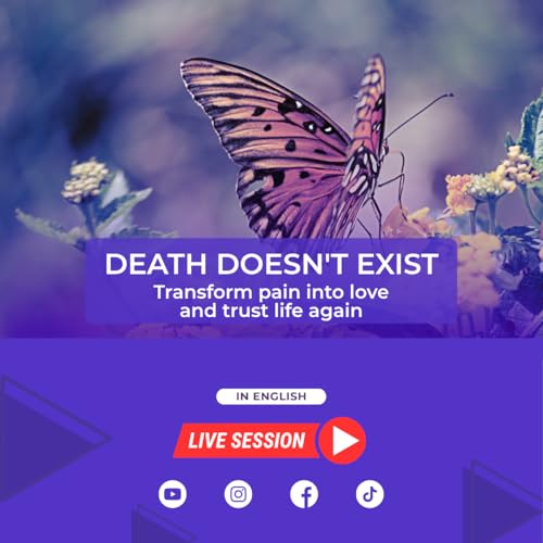 Death doesn't exist: transform pain into love and trust life again