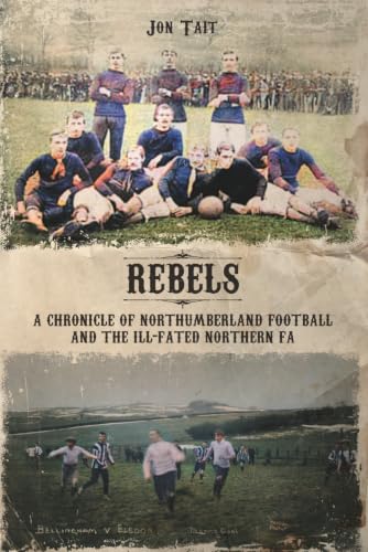 Rebels: A Chronicle of Northumberland Football and the ill-fated Northern F.A.
