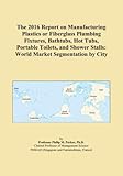 The 2016 Report on Manufacturing Plastics or Fiberglass Plumbing Fixtures, Bathtubs, Hot Tubs, Portable Toilets, and Shower Stalls: World Market Segmentation by City