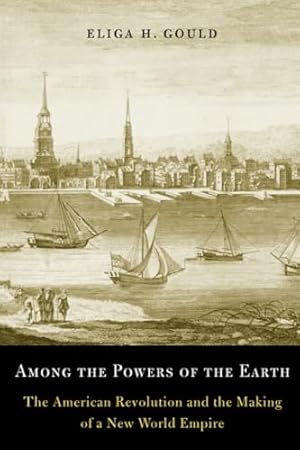 Among the Powers of the Earth: The American Revolution and the Making of a New World Empire