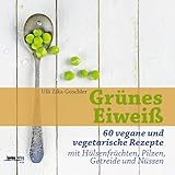 Grünes Eiweiß: 60 vegane und vegetarische Rezepte mit Hülsenfrüchten, Pilzen, Getreide und Nüssen
