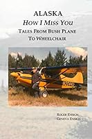 Alaska How I Miss You: Tales From Bush Plane To Wheelchair 0995343721 Book Cover