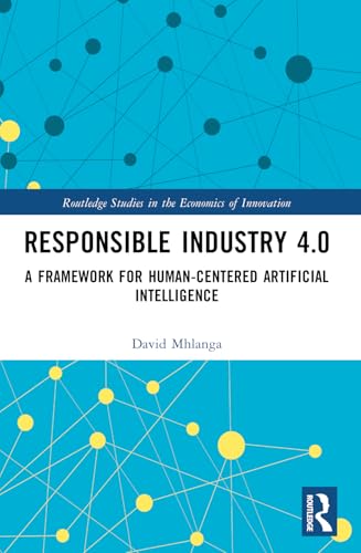 Responsible Industry 4.0: A Framework for Human-centered Artificial Intelligence (Routledge Studies in the Economics of Innovation) view 2
