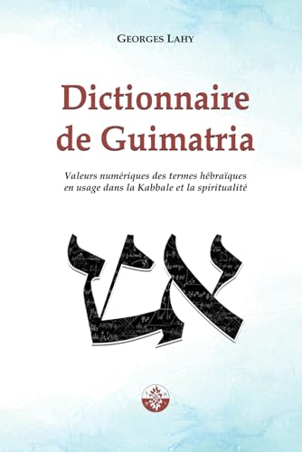 Dictionnaire De Guimatria: Valeurs Numériques Des Termes Hébraïques En Usage Dans La Kabbale Et La Spiritualité: Valeurs Numriques Des Termes Hbraques
