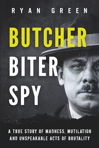 Butcher, Biter, Spy: A True Story of Madness, Mutilation and Unspeakable Acts of Brutality (True Crime)