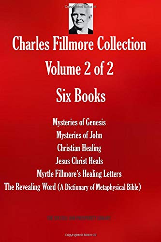 Charles Fillmore Collection. Volume 2 of 2. Six Books: Mysteries of Genesis; Mysteries of John; Christian Healing; Jesus Christ Heals; Myrtle ... Bible) (THE SUCCESS AND PROSPERITY LIBRARY)