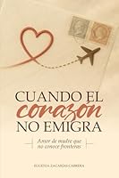 CUANDO EL CORAZÓN NO EMIGRA: Cartas abiertas desde el corazón de una madre B0G2GLQBM3 Book Cover