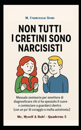 NON TUTTI I CRETINI SONO NARCISISTI: MANUALE SEMISERIO PER SMETTERE DI DIAGNOSTICARE CHI CI HA SPEZZATO IL CUORE E COMINCIARE A GUARDARCI DENTRO ... (Me, Myself & Boh) (Italian Edition)
