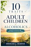 10 Traits of Adult Children of Alcoholics: Identify the Patterns and Learn How to Overcome Them (Adult...