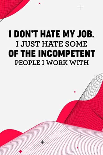 I Don't Hate My Job I Just Hate Some Of The Incompetent People I Work With: Funny Office Notebook For Weekly Schedules, Priorities, To-Do Lists, And Reminders