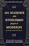101 massime dello stoicismo spiegate ai moderni: Una guida alla serenità per ogni fase della vita. Un metodo essenziale per applicare la filosofia alla vita quot