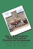 My 25 Favorite Off-The-Grid Places in Wyoming: Places I traveled in Wyoming that weren't invaded by every other wacky tourist that thought they should go there!