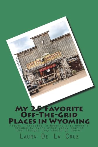 My 25 Favorite Off-The-Grid Places in Wyoming: Places I traveled in Wyoming that weren't invaded by every other wacky tourist that thought they should go there!