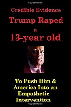 Credible Evidence Trump Raped a 13-Year-Old: To Push Trump & America Into an Empathetic Intervention
