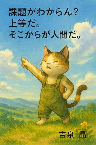 課題がわからん？ 上等だ。そこからが人間だ。