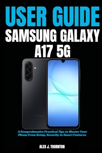 Simple Samsung Galaxy A17 5G User Guide: A Comprehensive Practical Tips to Master Your Phone From Setup, Security to Smart Features