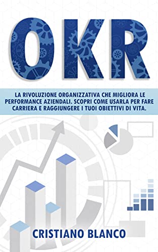 OKR: La rivoluzione organizzativa che migliora le performance aziendali. Scopri come usarla per fare