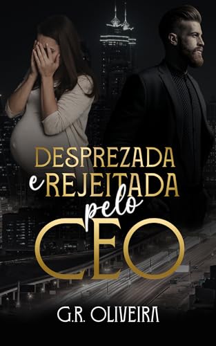 Desprezada e Rejeitada pelo CEO (CEO'S DA MINHA VIDA Livro 3) - Oliveira, G.R.