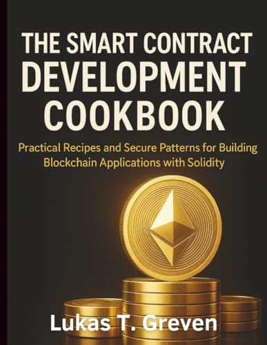 The Smart Contract Development Cookbook: Practical Recipes and Secure Patterns for Building Blockchain Applications with Solidity (Digital Learning and Tutorials Made Easy for Beginners, Band 21)