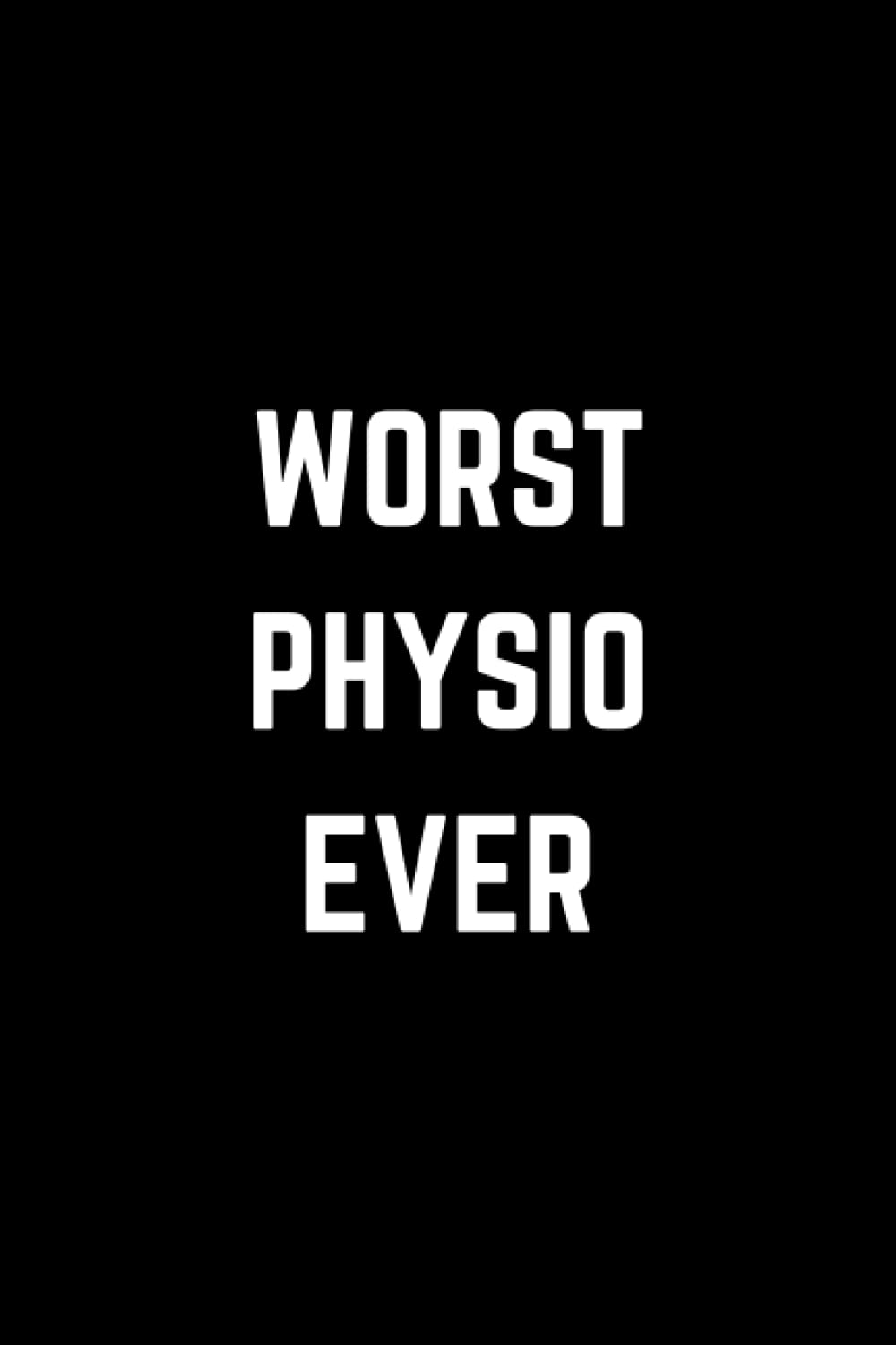 Worst Physio Ever: Sarcastic Gift For Physiotherapists, Funny Gag Gift For Physios, Funny Notebook For Physiotherapists. 120 Lined Pages.