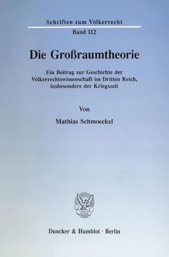 Die Großraumtheorie.: Ein Beitrag zur Geschichte der Völkerrechtswissenschaft im Dritten Reich, insbesondere der Kriegszeit. (Schriften zum Völkerrecht)