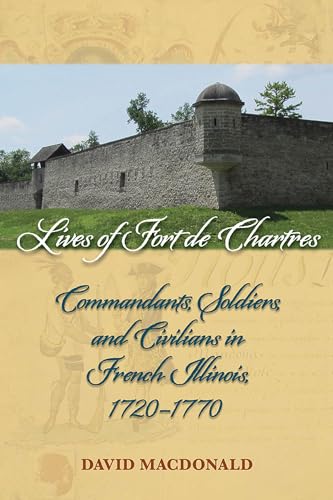 Lives of Fort de Chartres: Commandants, Soldiers, and Civilians in French Illinois, 1720–1770 (Shawnee Books)
