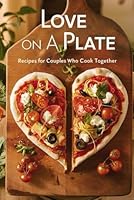 Love on a Plate: Recipes for Couples Who Cook Together B0F5M6VBBT Book Cover