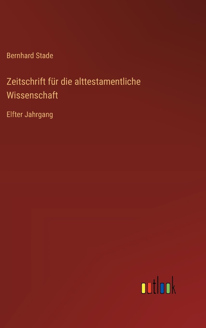 Zeitschrift für die alttestamentliche Wissenschaft: Elfter Jahrgang