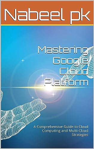 Mastering Google Cloud Platform: A Comprehensive Guide to Cloud Computing and Multi-Cloud Strategies (English Edition)