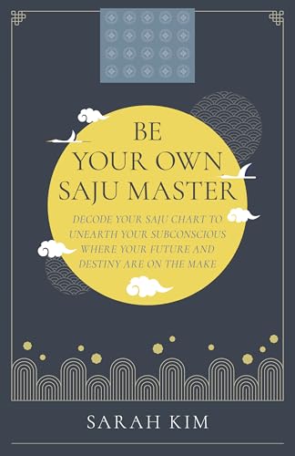 Be Your Own Saju Master: Decode Your Saju Chart To Unearth Your Subconscious Where Your Future And Destiny Are On The Make