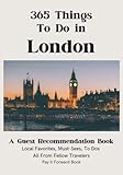 365 Things To Do in London: A Guest Recommendation Book for Airbnbs/Hotels/Hostels (Local Favorites, Must Sees, To Dos) All from Fellow Travelers