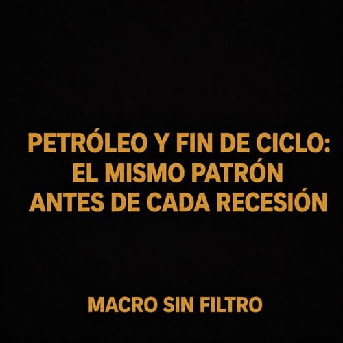 Petr&oacute;leo y fin de ciclo: el mismo patr&oacute;n antes de cada recesi&oacute;n