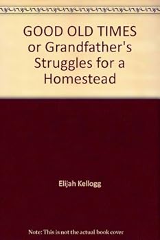 Hardcover GOOD OLD TIMES or Grandfather's Struggles for a Homestead Book