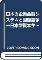 Nihon no kigyō kinʼyū shisutemu to kokusai kyōsō: Nihon-gata shihon shugi tai Amerika-gata shihon shugi 4492391843 Book Cover