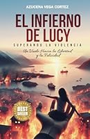EL INFIERNO DE LUCY: Superando la Violencia, Un Vuelo Hacia La Libertad y La Felicidad (Spanish Edition) B0CRZ1RRCW Book Cover