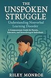 The Unspoken Struggle: Understanding Nonverbal Learning Disorder: A Compassionate Guide for Parents, Educators, and Neurodivergent Individuals