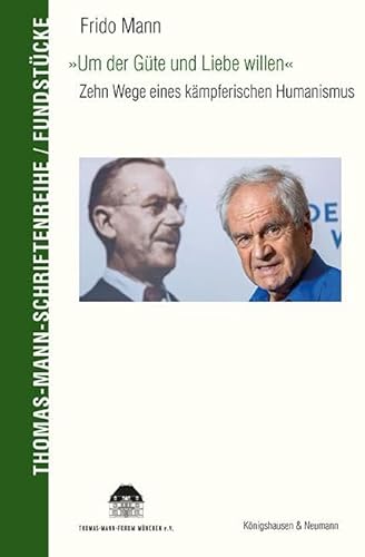 »Um der Güte und Liebe willen«: Zehn Wege eines kämpferischen Humanismus (Thomas-Mann-Schriftenreihe: Fundstücke)
