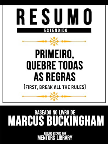 Resumo Estendido - Primeiro, Quebre Todas As Regras (First, Break All The Rules) - Baseado No Livro De Marcus Buckingham