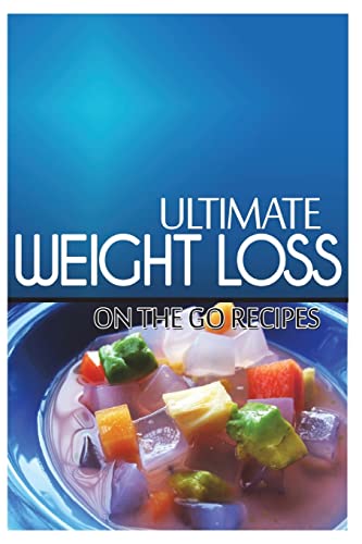 Ultimate Weight Loss - On The Go Recipes: Ultimate Weight Loss Cookbook
