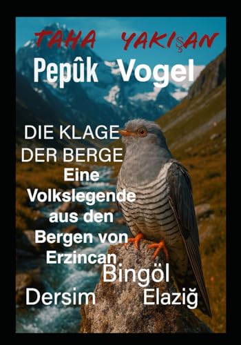 Pepuk -VOGEL ? DIE KLAGE DER BERGE Eine Volkslegende aus den Bergen von Erzincan ? Bingoel ? Yedisu ? Dersim ? Elaz??